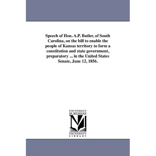 Speech of Hon. A.P. Butler, of South Carolina, on the bill to enable the people of Kansas territory to form a constitution and state government, prepa