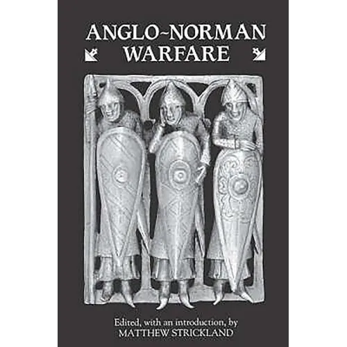 Anglo-Norman Warfare: Studies in Late Anglo-Saxon and Anglo-Norman Military Organisation and Warfare
