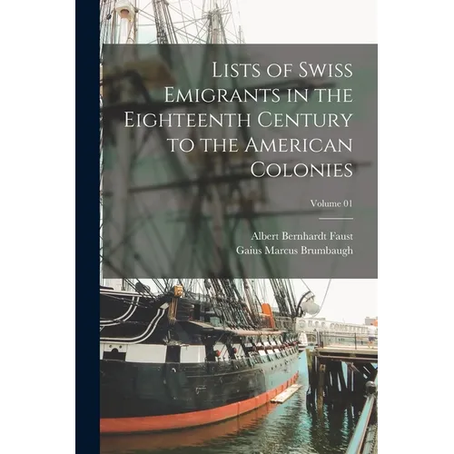 Lists of Swiss Emigrants in the Eighteenth Century to the American Colonies; Volume 01