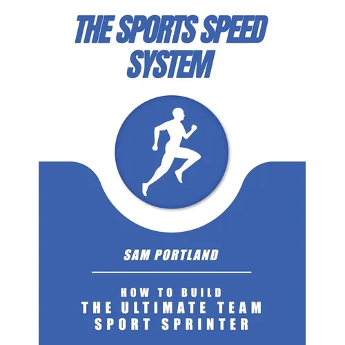 The Sports Speed System: How To Build The Ultimate Team Sport Sprinter