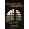 Assassination and Commemoration: Jfk, Dallas, and the Sixth Floor Museum at Dealey Plaza