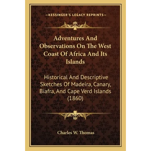 Adventures And Observations On The West Coast Of Africa And Its Islands: Historical And Descriptive Sketches Of Madeira, Canary, Biafra, And Cape Verd