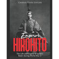 Emperor Hirohito: The Life and Legacy of Japan's Ruler during World War II