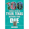100 Things to Do in Tyler, Texas, Before You Die - Paperback