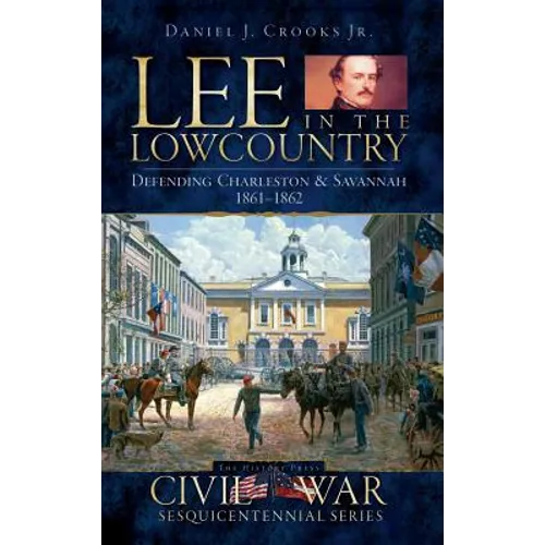 Lee in the Lowcountry: Defending Charleston & Savannah 1861-1862