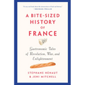 A Bite-Sized History of France: Gastronomic Tales of Revolution, War, and Enlightenment - Paperback