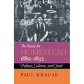 The Battle For Homestead, 1880-1892: Politics, Culture, and Steel