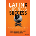 Latinx Business Success: How Latinx Ingenuity, Innovation, and Tenacity Are Driving Some of the World's Biggest Companies - Hardcover