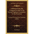 California From The Conquest In 1846 To The Second Vigilance Committee In San Francisco: A Study Of American Character (1886)