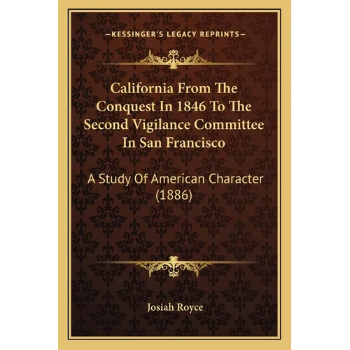 California From The Conquest In 1846 To The Second Vigilance Committee In San Francisco: A Study Of American Character (1886)