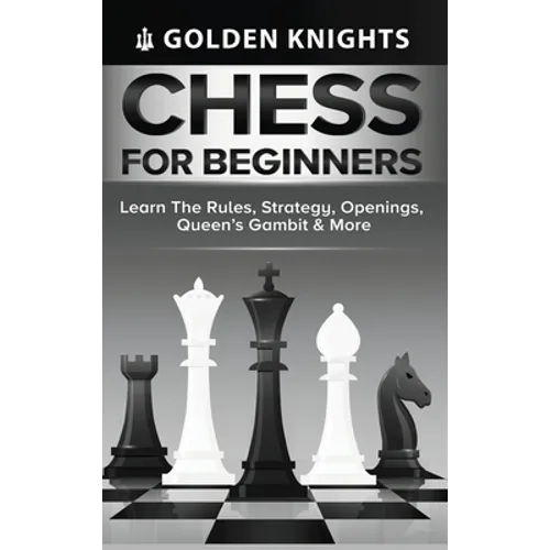 Chess for Beginners - Learn the Rules, Strategy, Openings, Queen's Gambit & More (Chess Mastery for Beginners Book 1)