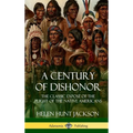 A Century of Dishonor: The Classic Exposé of the Plight of the Native Americans (Historic Journals) (Hardcover)