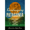 Landscaping Patagonia: Spatial History and Nation-Making in Chile and Argentina - Hardcover