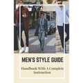 Men's Style Guide: Handbook With A Complete Instruction: How To Change Your Style Male - Paperback