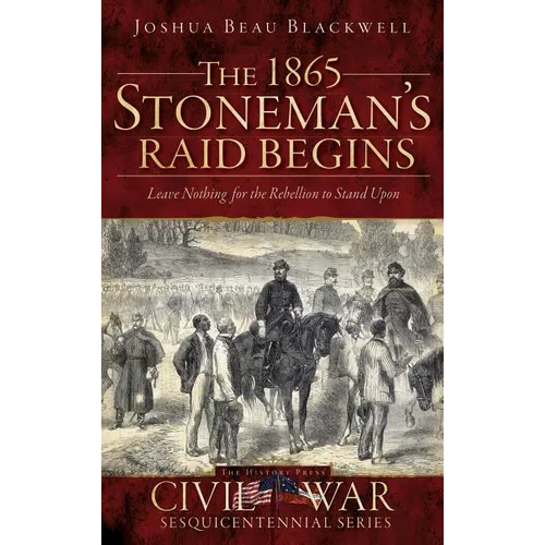 The 1865 Stoneman's Raid Begins: Leave Nothing for the Rebellion to Stand Upon