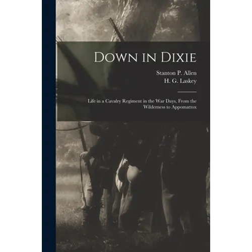 Down in Dixie: Life in a Cavalry Regiment in the War Days, From the Wilderness to Appomattox