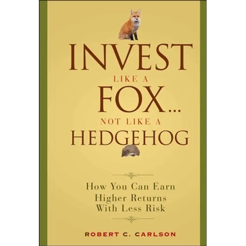 Invest Like a Fox... Not Like a Hedgehog: How You Can Earn Higher Returns with Less Risk - Hardcover