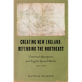 Creating New England, Defending the Northeast: Contested Algonquian and English Spatial Worlds, 1500-1700