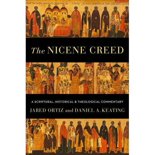 The Nicene Creed: A Scriptural, Historical, and Theological Commentary - Paperback