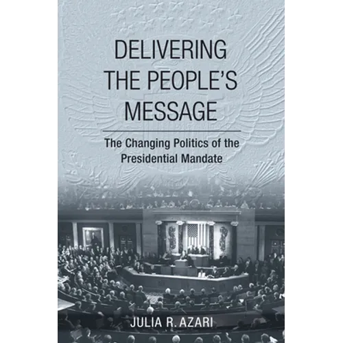 Delivering the People's Message: The Changing Politics of the Presidential Mandate