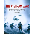 The Vietnam War: The Complete Story of the Vietnam War, From the Gulf of Tonkin to the Fall of Saigon