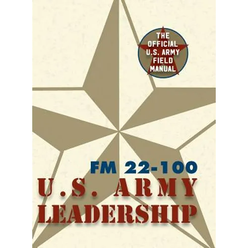 Army Field Manual FM 22-100 (The U.S. Army Leadership Field Manual)