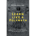 Learn Like a Polymath: How to Teach Yourself Anything, Develop Multidisciplinary Expertise, and Become Irreplaceable - Paperback