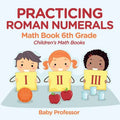 Practicing Roman Numerals - Math Book 6th Grade Children's Math Books - Paperback