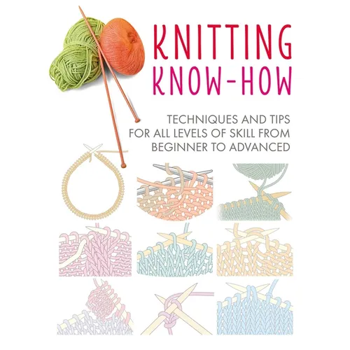 Knitting Know-How: Techniques and Tips for All Levels of Skill from Beginner to Advanced - Paperback