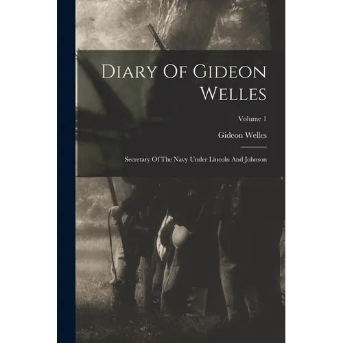 Diary Of Gideon Welles: Secretary Of The Navy Under Lincoln And Johnson; Volume 1