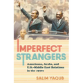 Imperfect Strangers: Americans, Arabs, and U.S.-Middle East Relations in the 1970s