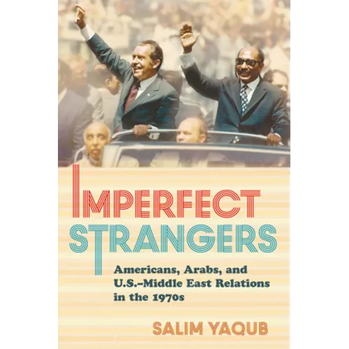 Imperfect Strangers: Americans, Arabs, and U.S.-Middle East Relations in the 1970s