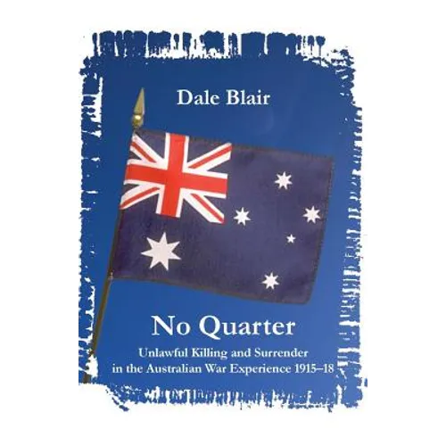 No Quarter: Unlawful Killing and Surrender in the Australian War Experience 1915-1918