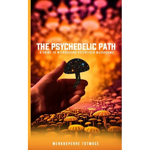 The Psychedelic Path: A Guide to Microdosing Psilocybin Mushrooms - Paperback