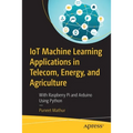 Iot Machine Learning Applications in Telecom, Energy, and Agriculture: With Raspberry Pi and Arduino Using Python - Paperback
