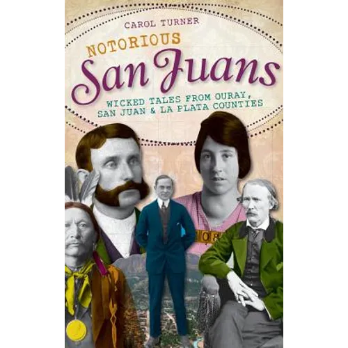Notorious San Juans: Wicked Tales from Ouray, San Juan & La Plata Counties