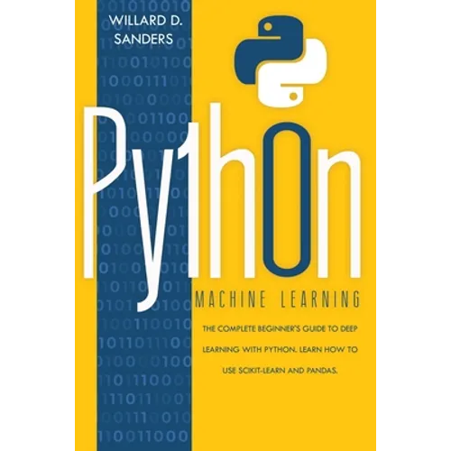 Python Machine Learning: the complete beginner's guide to deep learning with python.Learn to use scikit-learn and pandas - Paperback
