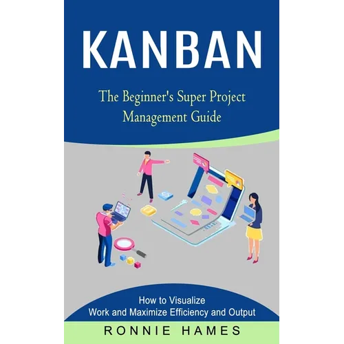 Kanban: The Beginner's Super Project Management Guide (How to Visualize Work and Maximize Efficiency and Output) - Paperback
