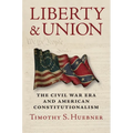 Liberty and Union: The Civil War Era and American Constitutionalism