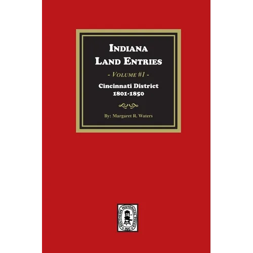 Indiana Land Entries. Volume 1: Cincinnati District, 1801-1840: Cincinnati District, 1801-1840