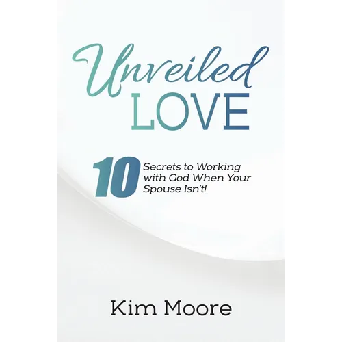 Unveiled Love: 10 Secrets to Working with God When Your Spouse Isn't! - Paperback