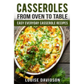 Casseroles: From Oven to Table Easy Everyday Casserole Recipes - Paperback