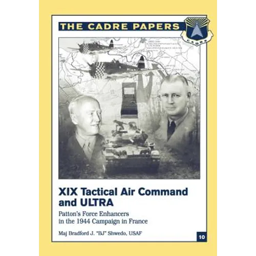 XIX Tactical Air Command and ULTRA: Patton's Force Enhancers in the 1944 Campaign in France: CADRE Paper No. 10