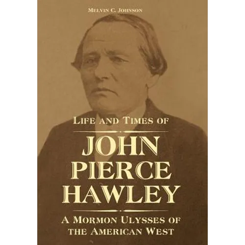 Life and Times of John Pierce Hawley: A Mormon Ulysses of the American West