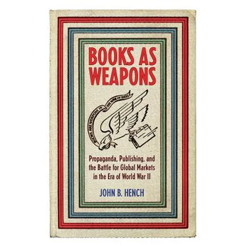 Books as Weapons: Propaganda, Publishing, and the Battle for Global Markets in the Era of World War II