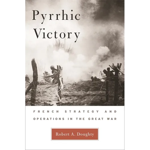 Pyrrhic Victory: French Strategy and Operations in the Great War