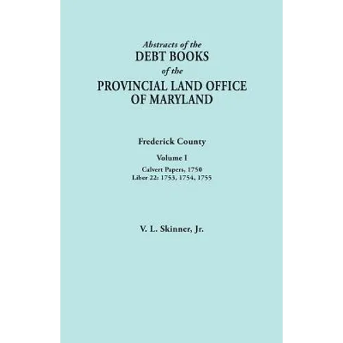 Abstracts of the Debt Books of the Provincial Land Office of Maryland. Frederick County, Volume I: Calvert Papers, 1750; Liber 22: 1753, 1754, 1755