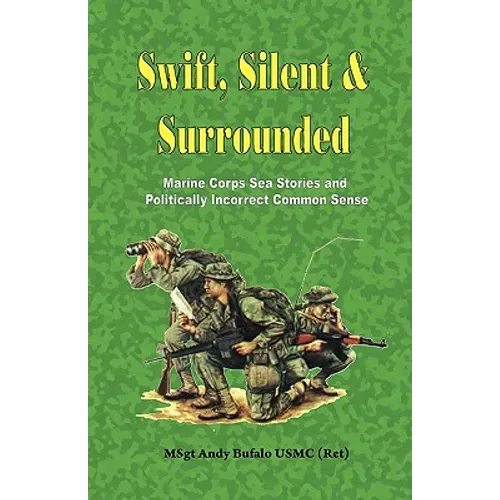 SWIFT, SILENT AND SURROUNDED - Marine Corps Sea Stories and Politically Incorrect Common Sense