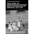 Social Work, the Americanization Movement, and the Construction of Americans, 1874-1930