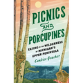 Picnics and Porcupines: Eating in the Wilderness of Michigan's Upper Peninsula - Paperback